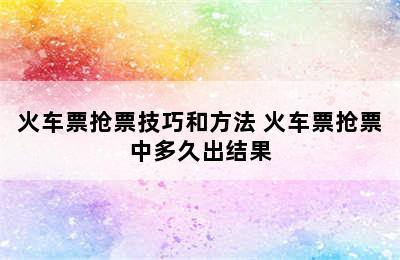 火车票抢票技巧和方法 火车票抢票中多久出结果